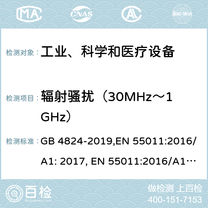 辐射骚扰（30MHz～1GHz） 工业、科学与医疗设备 射频骚扰特性 限值和测量方法 GB 4824-2019,EN 55011:2016/A1: 2017, EN 55011:2016/A1:2017/A11:2020, CISPR 11:2015/AMD1:2016/AMD2:2019, AS/NZS CISPR 11:2017 6