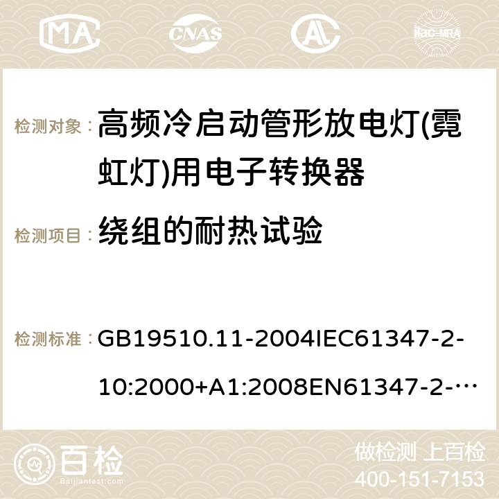 绕组的耐热试验 灯的控制装置第11部分：高频冷启动管形放电灯（霓虹灯）用电子换流器和变频器的特殊要求 GB19510.11-2004
IEC61347-2-10:2000+A1:2008
EN61347-2-10:2001+A1:2009
AS/NZS61347.2.10:2004
AS/NZS61347.2.10:2019 13