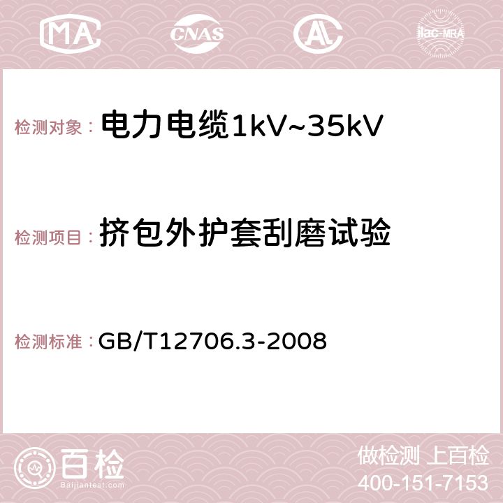 挤包外护套刮磨试验 额定电压1kV（Um=1.2kV）到35kV（Um=40.5kV）挤包绝缘电力电缆及附件第3部分：额定电压35kV(Um=40.5kV)电缆 GB/T12706.3-2008 19.17