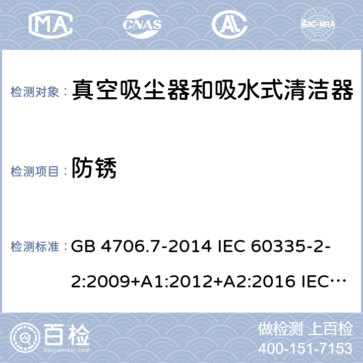 防锈 家用和类似用途电器的安全 真空吸尘器和吸水式清洁器的特殊要求 GB 4706.7-2014 IEC 60335-2-2:2009+A1:2012+A2:2016 IEC 60335-2-2:2019 EN 60335-2-2:2010+A11:2012+A1:2013 AS/NZS 60335.2.2:2010+A1:2011+A2:2014+A3:2015+A4:2017 31