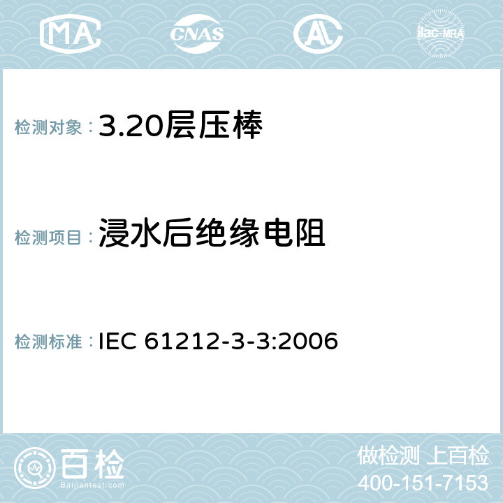 浸水后绝缘电阻 绝缘材料 电气用热固性树脂工业硬质圆形层压管和棒第3部分：单项材料规范 第3篇：圆形层压模制棒 IEC 61212-3-3:2006 表4