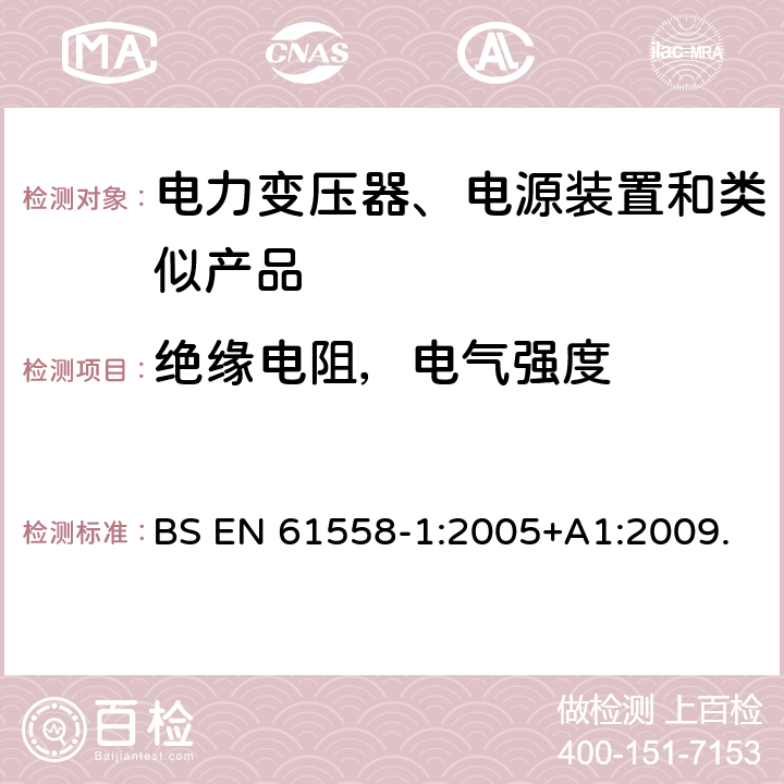 绝缘电阻，电气强度 电力变压器、电源、电抗器及类似设备的安全--第1部分：一般要求和试验 BS EN 61558-1:2005+A1:2009. 18