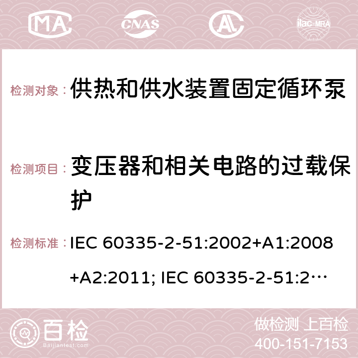 变压器和相关电路的过载保护 家用和类似用途电器的安全　供热和供水装置固定循环泵的特殊要求 IEC 60335-2-51:2002+A1:2008+A2:2011; IEC 60335-2-51:2019
EN 60335-2-51:2003+A1:2008+A2:2012;
GB 4706.71-2008
AS/NZS60335.2.51:2006+A1:2009; AS/NZS60335.2.51:2012;AS/NZS 60335.2.51:2020 17