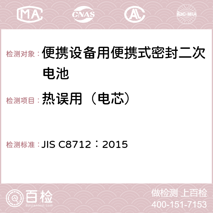 热误用（电芯） 使用在便携设备中的便携式密封二次电芯和由它们组成的电池的安全要求 JIS C8712：2015 8.3.4