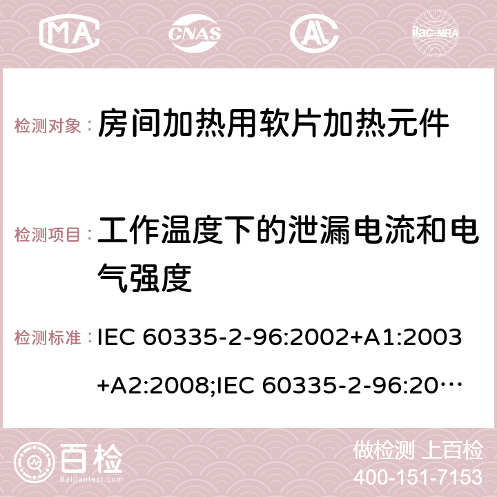 工作温度下的泄漏电流和电气强度 家用和类似用途电器的安全　房间加热用软片加热元件的特殊要求 IEC 60335-2-96:2002+A1:2003+A2:2008;IEC 60335-2-96:2019;
EN 60335-2-96:2002+A1:2004+A2:2009;
GB 4706.82:2007; GB 4706.82:2014;
AS/NZS 60335.2.96:2002+A1:2004+A2:2009;AS/NZS 60335.2.96:2020; 13