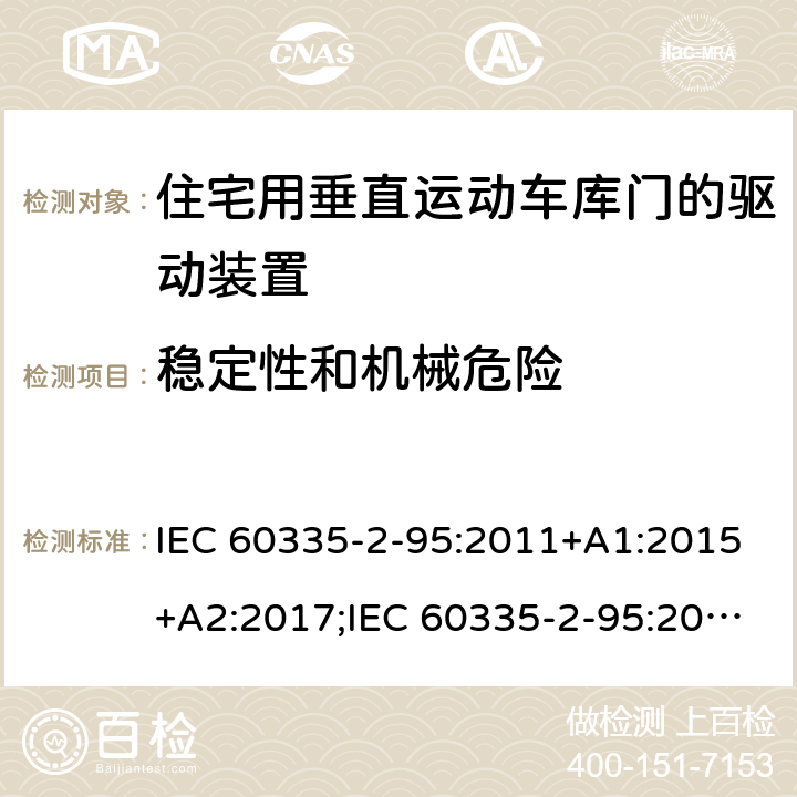 稳定性和机械危险 家用和类似用途电器的安全　住宅用垂直运动车库门的驱动装置的特殊要求 IEC 60335-2-95:2011+A1:2015+A2:2017;IEC 60335-2-95:2019;
EN 60335-2-95:2004;
EN 60335-2-95:2015+A1:2015+A2:2019;
GB 4706.68:2008;
AS/NZS 60335.2.95:2005+A1:2009; 
AS/NZS 60335.2.95:2012+A1:2015+ A2:2018; 20