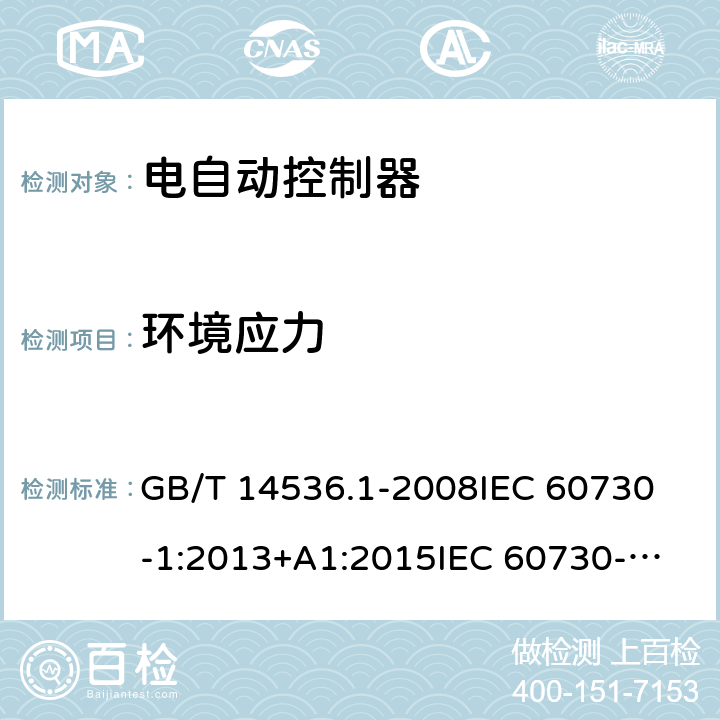 环境应力 家用和类似用途电自动控制器 第1部分：通用要求; GB/T 14536.1-2008
IEC 60730-1:2013+A1:2015
IEC 60730-1:2013+A1:2015+A2:2020
EN 60730-1:2016
EN 60730-1:2016/A1:2019 16