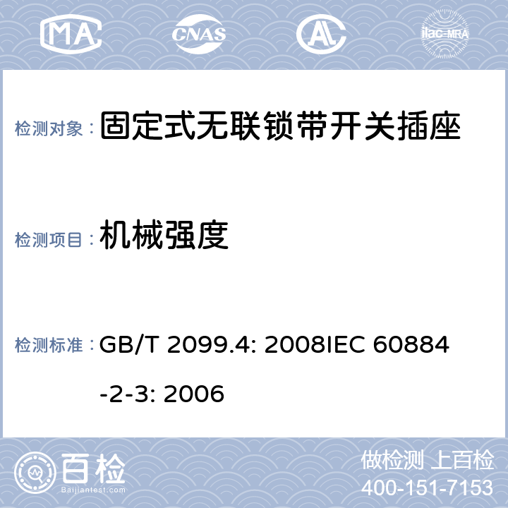 机械强度 家用和类似用途插头插座第2部分：固定式无联锁带开关插座的特殊要求 GB/T 2099.4: 2008
IEC 60884-2-3: 2006 24