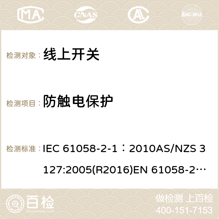 防触电保护 器具开关, 线上开关特殊要求 IEC 61058-2-1：2010
AS/NZS 3127:2005(R2016)
EN 61058-2-1:2011;
EN IEC 61058-2-1:2021 9