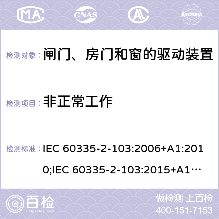 非正常工作 家用和类似用途电器的安全　闸门、房门和窗的驱动装置的特殊要求 IEC 60335-2-103:2006+A1:2010;
IEC 60335-2-103:2015+A1:2017+A1:2019;
EN 60335-2-103:2015;
GB 4706.98:2008;
AS/NZS60335.2.103:2011;
AS/NZS60335.2.103:2016 19