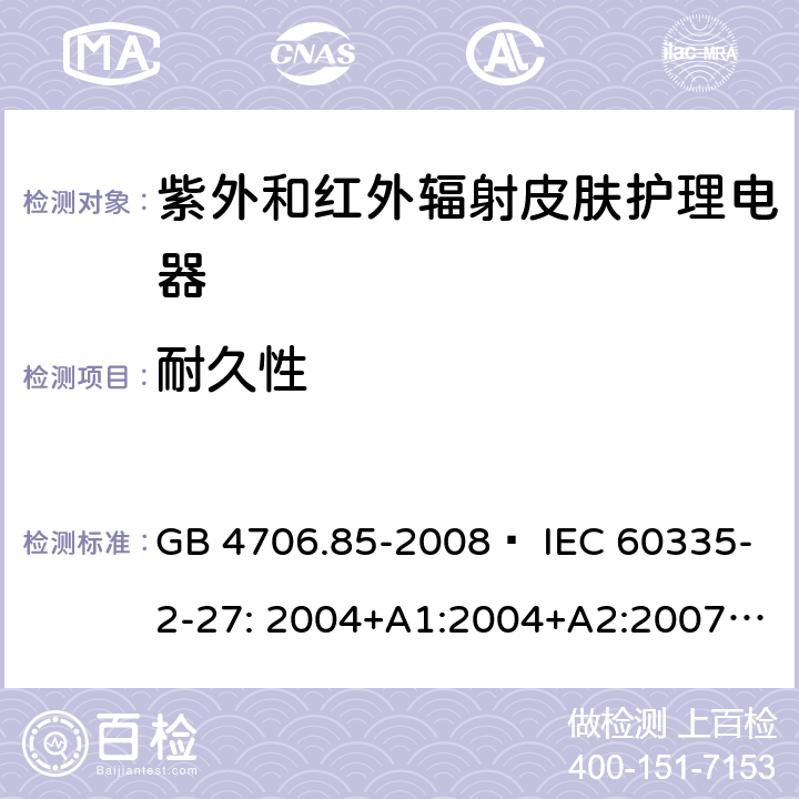 耐久性 家用和類似用途電器的安全 紫外和紅外輻射皮膚護理電器的特殊要求 GB 4706.85-2008? IEC 60335-2-27: 2004+A1:2004+A2:2007 IEC60335-2-27:2009+A1:2012+A2:2015 IEC60335-2-27:2019 EN 60335-2-27:2008 EN60335-2-27:2010? EN60335-2-27:2013 18