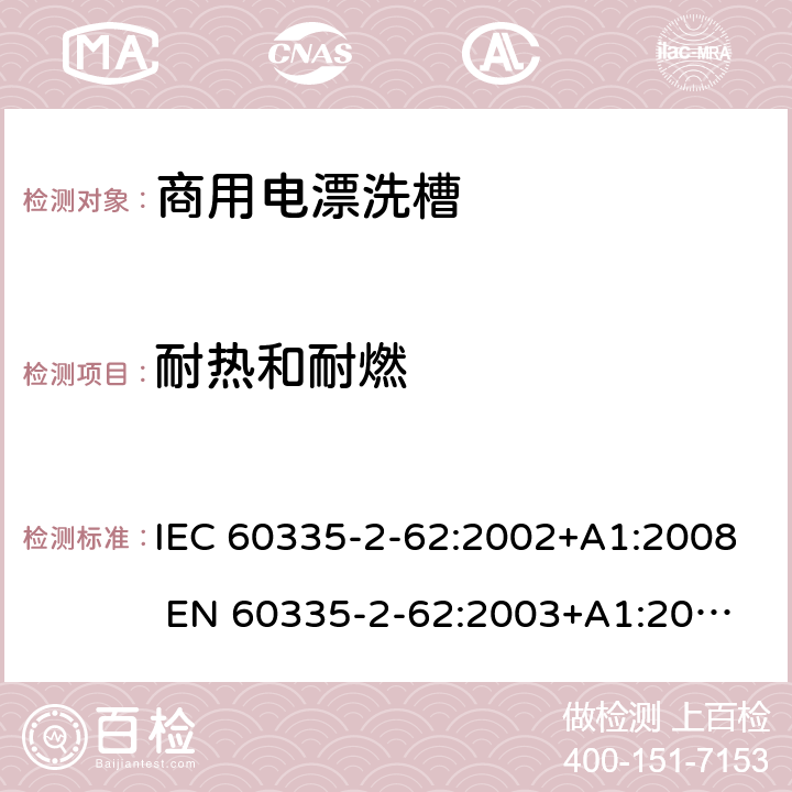 耐热和耐燃 家用和类似用途电器的安全 商用电漂洗槽的特殊要求 IEC 60335-2-62:2002+A1:2008 
EN 60335-2-62:2003+A1:2008
GB 4706.63-2008 30