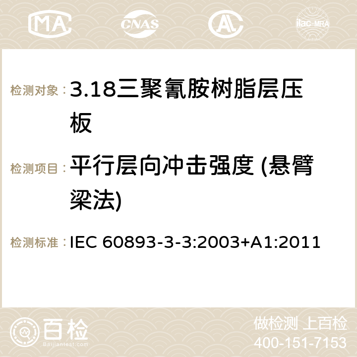 平行层向冲击强度 (悬臂梁法) IEC 60893-3-3-2003 绝缘材料 电工用热固性树脂工业硬质层压板 第3-3部分:单项材料规范 三聚氰胺树脂基硬质层压板的要求