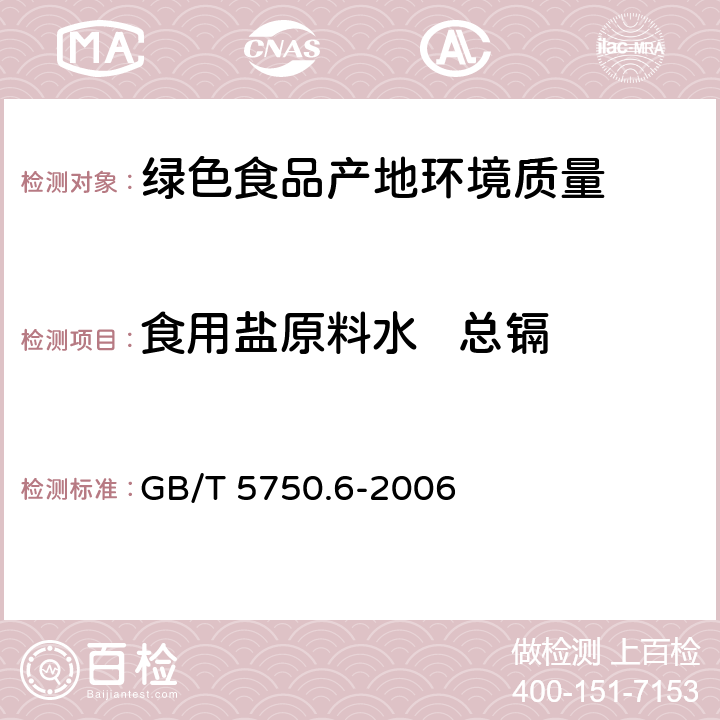 食用盐原料水   总镉 《生活饮用水标准检验方法金属指标》无火焰原子吸收分光光度法、火焰原子吸收分光光度法、原子荧光法 GB/T 5750.6-2006