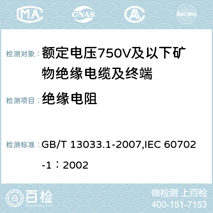 绝缘电阻 额定电压750V及以下矿物绝缘电缆及终端 第1部分:电缆 GB/T 13033.1-2007,IEC 60702-1：2002 11.3