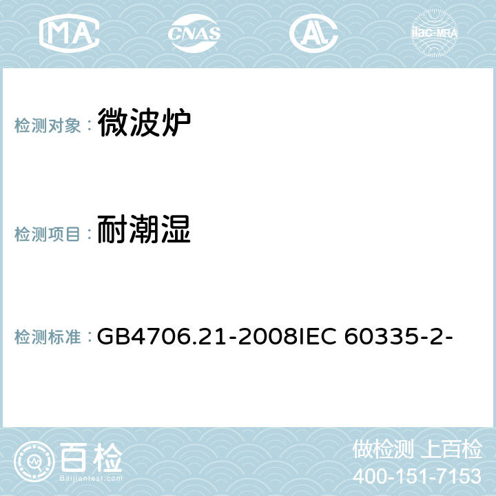 耐潮湿 家用和类似用途电器的安全 微波炉包括组合型微波炉的特殊要求 GB4706.21-2008
IEC 60335-2-25:2006
IEC 60335-2-25:2010 15