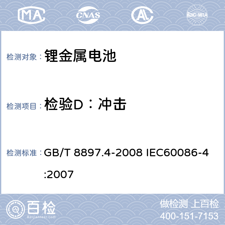 检验D：冲击 原电池. 第 4 部分: 锂电池的安全要求 GB/T 8897.4-2008 IEC60086-4:2007 6.4.4