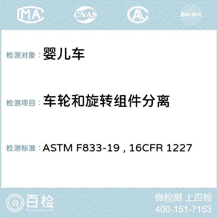 车轮和旋转组件分离 ASTM F833-19 婴儿车和折叠式婴儿车的标准的消费者安全规范  , 16CFR 1227 条款6.9,7.13,7.14