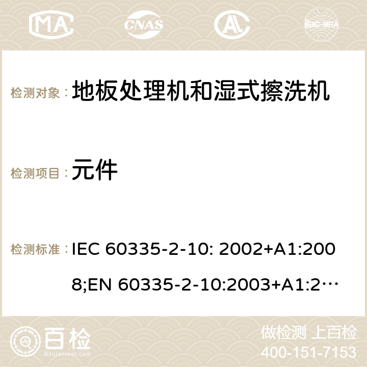 元件 家用和类似用途电器的安全　地板处理机和湿式擦洗机的特殊要求 IEC 60335-2-10: 2002+A1:2008;
EN 60335-2-10:2003+A1:2008; GB4706.57-2008
AS/NZS 60335.2.10:2006+A1:2009 24