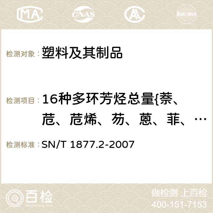 16种多环芳烃总量{萘、苊、苊烯、芴、蒽、菲、荧蒽、芘、苯并（a）蒽、䓛、苯并（b）荧蒽、苯并（k）荧蒽、苯并（a）芘、茚并（1,2,3-cd）芘、二苯并（a,h）蒽、苯并（g,h,i）苝} 塑料原料及其制品中多环芳烃的测定方法 SN/T 1877.2-2007