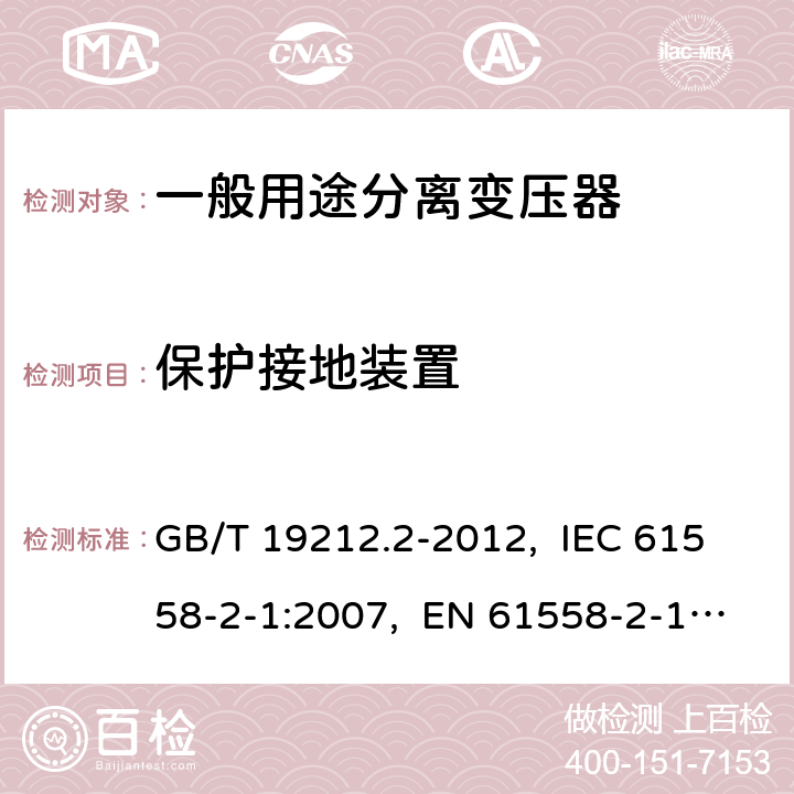 保护接地装置 电力变压器、电源、电抗器和类似产品的安全 第2部分：一般用途分离变压器和内装分离变压器的电源的特殊要求和试验 GB/T 19212.2-2012, IEC 61558-2-1:2007, EN 61558-2-1:2007 24