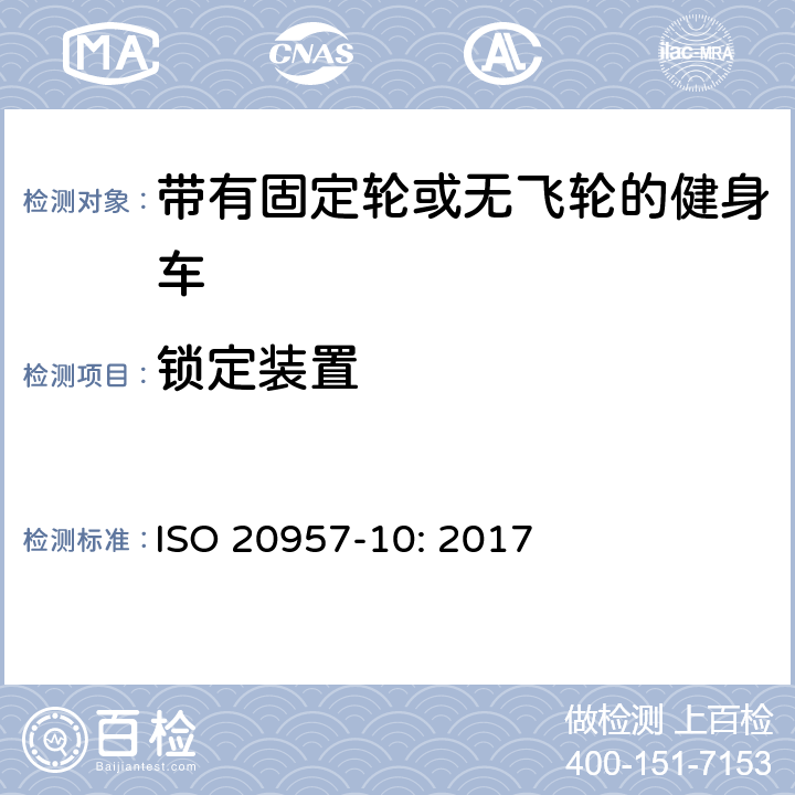 锁定装置 固定式健身器材 第10部分：带有固定轮或无飞轮的健身车 附加的特殊安全要求和试验方法 ISO 20957-10: 2017 条款5.7,6.10