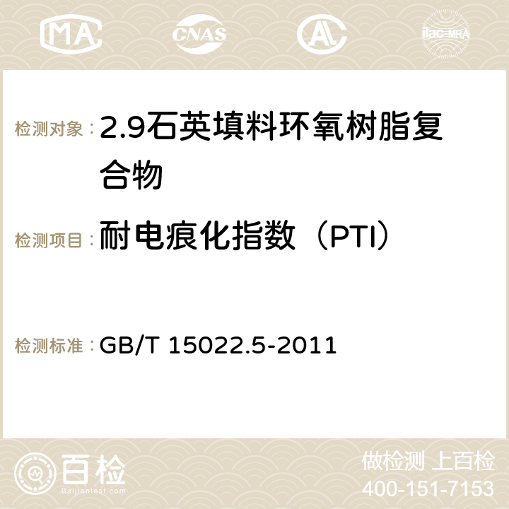 耐电痕化指数（PTI） 电气绝缘用树脂基活性复合物 第5部分：石英填料环氧树脂复合物 GB/T 15022.5-2011 表2