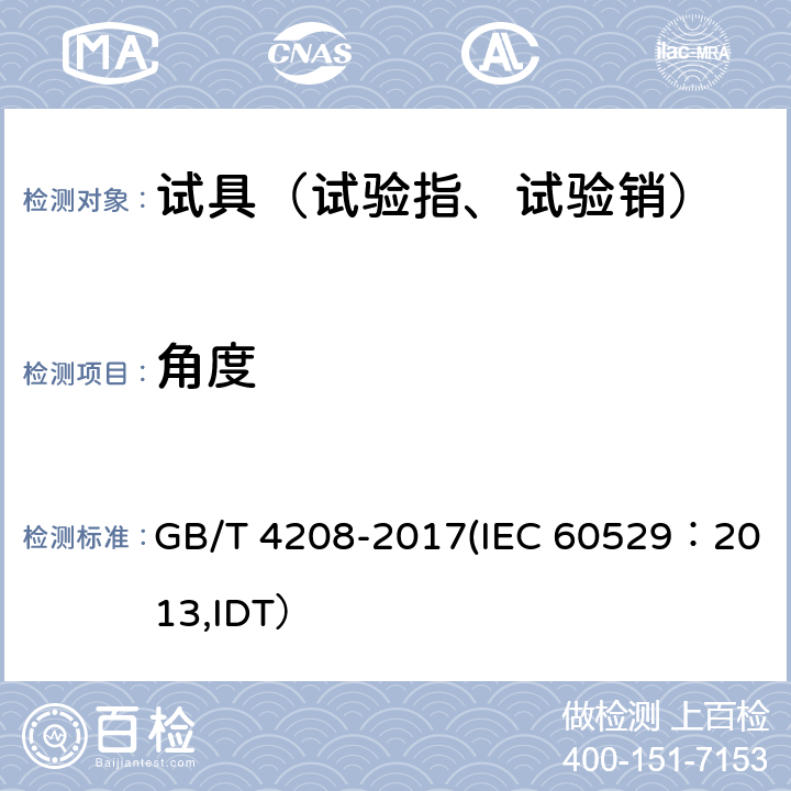 角度 外壳防护等级(IP代码） GB/T 4208-2017(IEC 60529：2013,IDT） 12.3,15.3