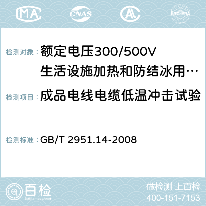 成品电线电缆低温冲击试验 电缆和光缆绝缘和护套材料通用试验方法 第14部分：通用试验方法 低温试验 
GB/T 2951.14-2008 8