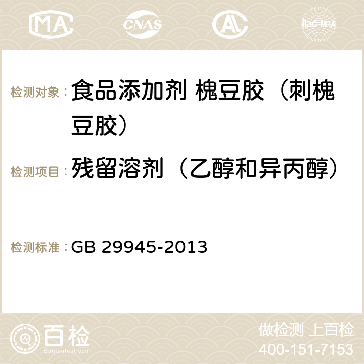 残留溶剂（乙醇和异丙醇） 食品安全国家标准 食品添加剂 槐豆胶（刺槐豆胶） GB 29945-2013 3.2/附录A.4