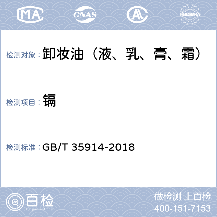 镉 卸妆油（液、乳、膏、霜） GB/T 35914-2018 6.3（《化妆品安全技术规范》2015版4.1.5）