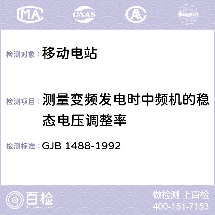 测量变频发电时中频机的稳态电压调整率 军用内燃机电站通用试验方法 GJB 1488-1992 406