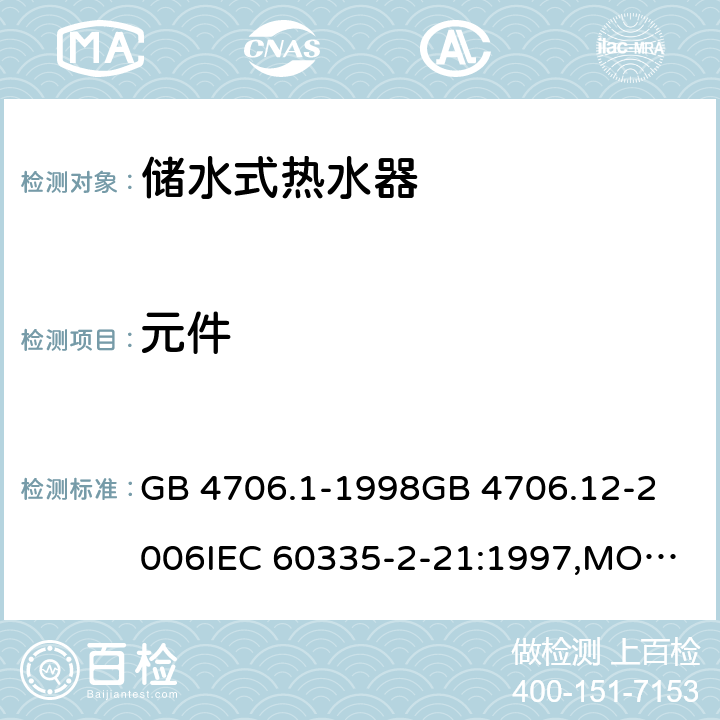 元件 家用和类似用途电器的安全 储水式热水器的特殊要求,家用和类似用途电器的安全 第一部分:通用要求 GB 4706.1-1998
GB 4706.12-2006
IEC 60335-2-21:1997,MOD
IEC 60335-2-21:2012 24