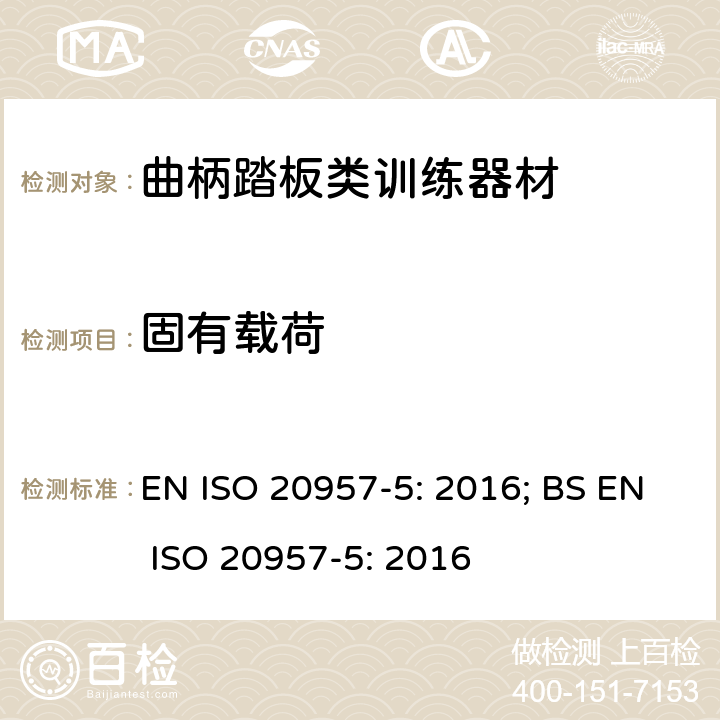 固有载荷 固定式健身器材 第5部分：固定式健身单车和上肢曲柄训练器材 附加的特殊安全要求和试验方法 EN ISO 20957-5: 2016; BS EN ISO 20957-5: 2016 条款5.3.1,5.3.2,6.4.1,6.4.2