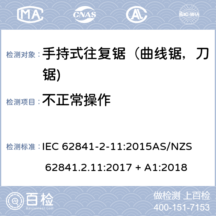 不正常操作 手持式、可移式电动工具和园林工具的安全第2-11部分: 往复锯（曲线锯，刀锯)的专用要求 IEC 62841-2-11:2015

AS/NZS 62841.2.11:2017 + A1:2018 18