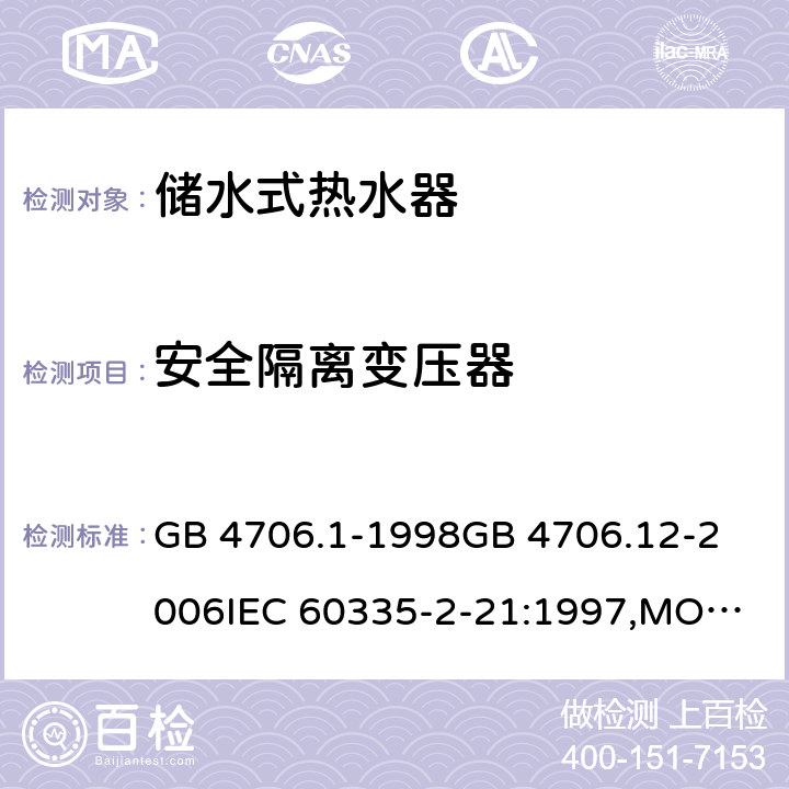 安全隔离变压器 家用和类似用途电器的安全 储水式热水器的特殊要求,家用和类似用途电器的安全 第一部分:通用要求 GB 4706.1-1998
GB 4706.12-2006
IEC 60335-2-21:1997,MOD
IEC 60335-2-21:2012 附录G