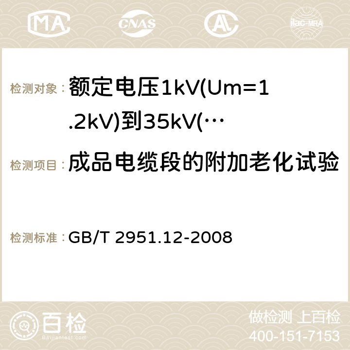 成品电缆段的附加老化试验 电缆和光缆绝缘和护套材料通用试验方法 第12部分：通用试验方法 热老化试验方法 
GB/T 2951.12-2008 8.1.4