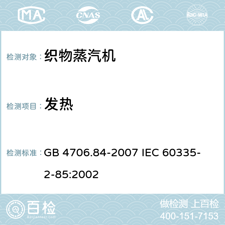 发热 家用和类似用途电器的安全 第2部分 织物蒸汽机的特殊要求 GB 4706.84-2007 
IEC 60335-2-85:2002 11