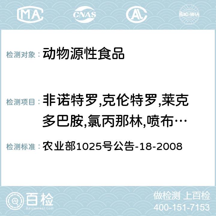 非诺特罗,克伦特罗,莱克多巴胺,氯丙那林,喷布特罗,妥布特罗,沙丁胺醇,特布他林,西马特罗 动物源性食品中β-受体激动剂残留检测液相色谱－串联质谱法 农业部1025号公告-18-2008