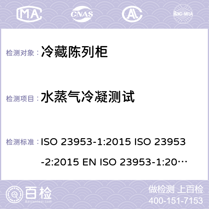 水蒸气冷凝测试 冷冻式陈列柜 第2 部分:分类、要求和试验条件 ISO 23953-1:2015 
ISO 23953-2:2015 
EN ISO 23953-1:2015 
EN ISO 23953-2:2015 5.3.4