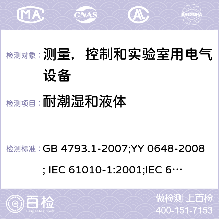 耐潮湿和液体 测量,控制和实验室用电气设备的安全要求-第1 部分:一般要求; 测量,控制和实验室用电气设备的安全要求 -第2-101 部分:体外诊断医疗设备的特定要求 GB 4793.1-2007;YY 0648-2008;
 IEC 61010-1:2001;
IEC 61010-2-101: 2002
IEC 61010-2-101:2018 条款11