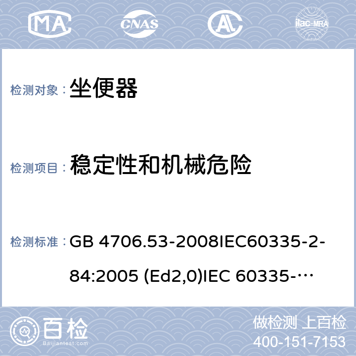 稳定性和机械危险 家用和类似用途电器的安全 坐便器的特殊要求 GB 4706.53-2008
IEC60335-2-84:2005 (Ed2,0)
IEC 60335-2-84:2002+A1:2008+A2:2013 20