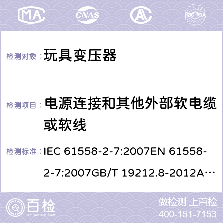 电源连接和其他外部软电缆或软线 电力变压器、电源、电抗器和类似产品的安全 第8部分：玩具变压器的特殊要求 IEC 61558-2-7:2007EN 61558-2-7:2007GB/T 19212.8-2012AS/NZS 61558.2.7: 2008+A1:2012 22