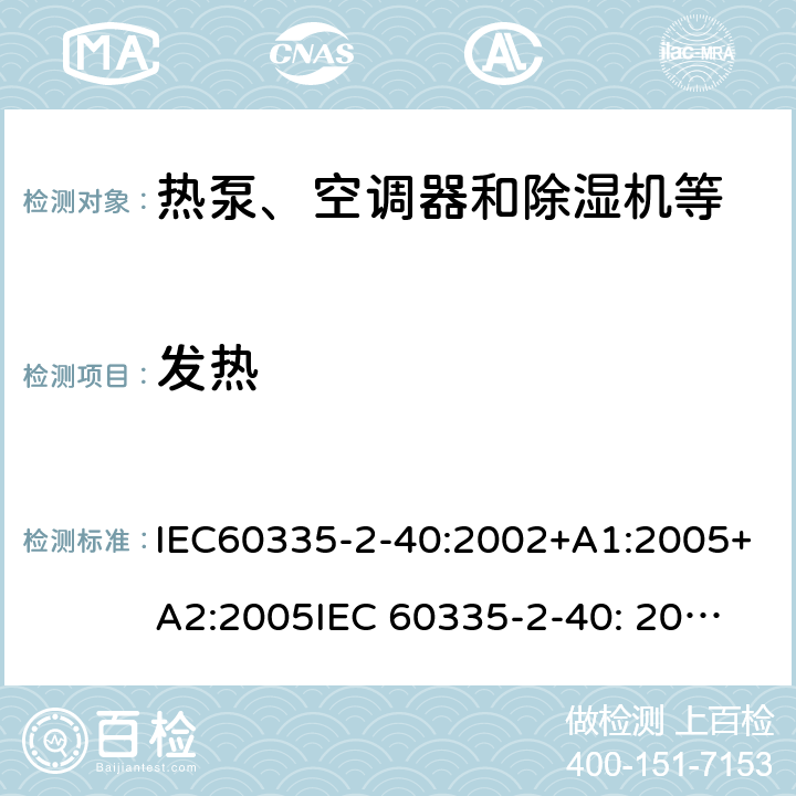 发热 家用和类似用途电器的安全第二部分：热泵、空调器和除湿机等的特殊要求 IEC60335-2-40:2002+A1:2005+A2:2005
IEC 60335-2-40: 2013 +A1:2016
IEC 60335-2-40: 2018 11