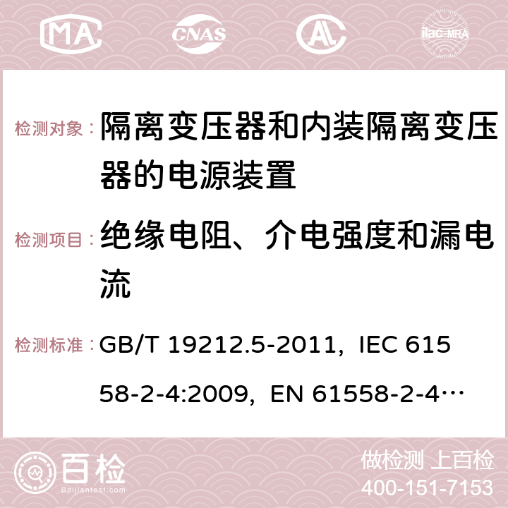 绝缘电阻、介电强度和漏电流 电源电压为1 100 V及以下的变压器、
电抗器、电源装置和类似产品的安全
第5部分：隔离变压器和内装隔离变压器的
电源装置的特殊要求和试验 GB/T 19212.5-2011, IEC 61558-2-4:2009, EN 61558-2-4:2009, AS/NZS 61558.2.4: 2009+A1:2012 18