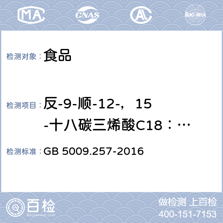 反-9-顺-12-，15-十八碳三烯酸C18：3 9t,12c,15c 食品安全国家标准 食品中反式脂肪酸的测定 GB 5009.257-2016