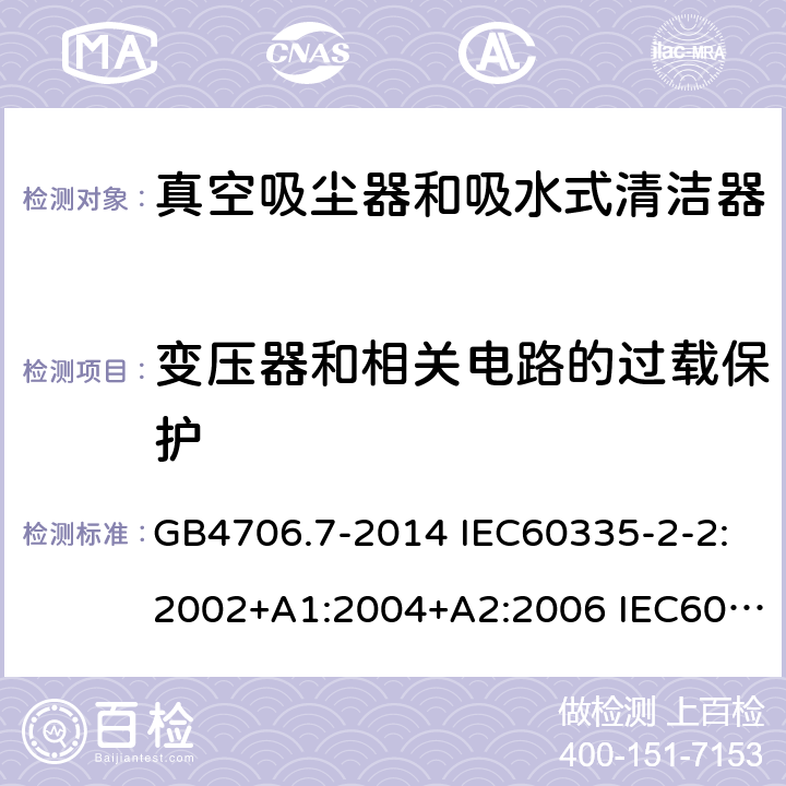 变压器和相关电路的过载保护 家用和类似用途电器的安全 真空吸尘器和吸水式清洁器的特殊要求 GB4706.7-2014 IEC60335-2-2:2002+A1:2004+A2:2006 IEC60335-2-2:2009+A1:2012+A2:2016 IEC60335-2-2:2019 EN60335-2-2:2003+A1:2004+A2:2006 EN60335-2-2:2010+A11:2012+A1:2013 AS/NZS 60335.2.2:2010+A1:2011+A2:2014+A3:2015+A4:2017 17