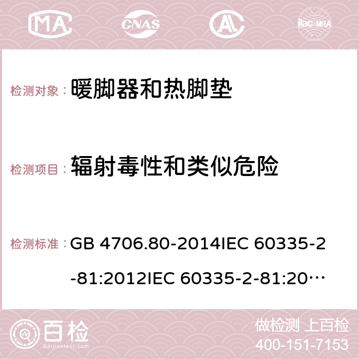 辐射毒性和类似危险 家用和类似用途电器的安全 暖脚器和热脚垫的特殊要求 GB 4706.80-2014
IEC 60335-2-81:2012
IEC 60335-2-81:2015 32