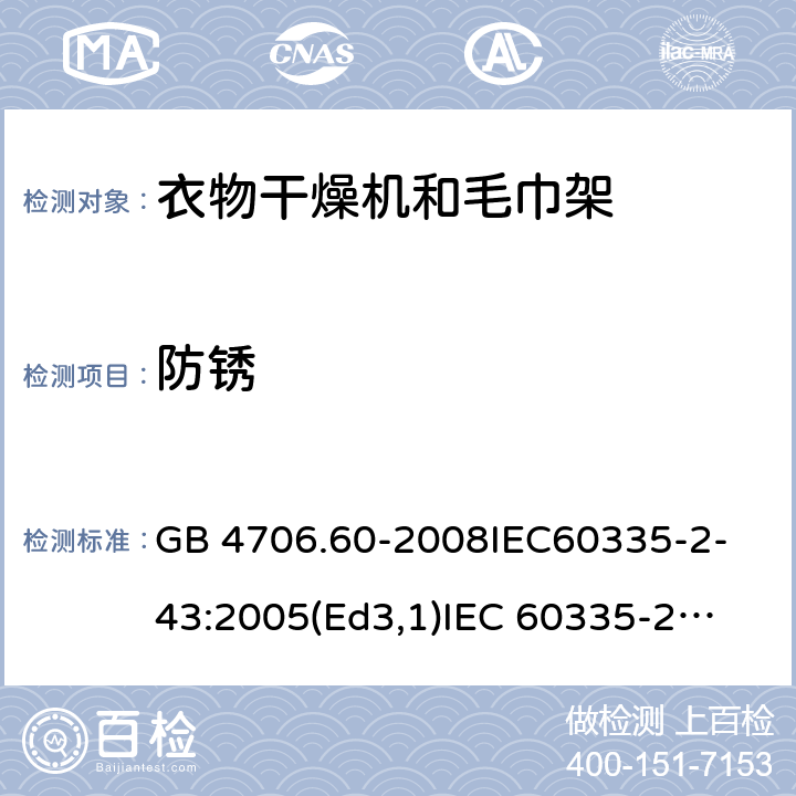 防锈 家用和类似用途电器的安全衣物干燥机和毛巾架的特殊要求 GB 4706.60-2008
IEC60335-2-43:2005(Ed3,1)
IEC 60335-2-43:2002+A1:2005+A2:2008 31