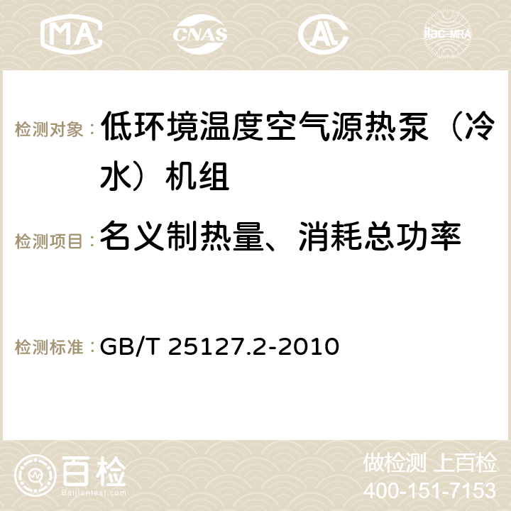 名义制热量、消耗总功率 低环境温度空气源热泵（冷水）机组第2部分：户用及类似用途的热泵（冷水）机组 GB/T 25127.2-2010 6.3.2.2